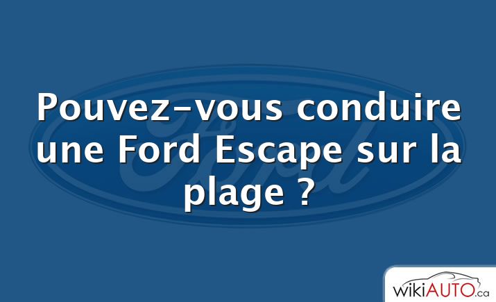 Pouvez-vous conduire une Ford Escape sur la plage ?